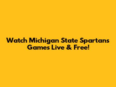 Watch Michigan State Spartans Games Live & Free!