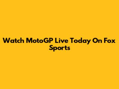 Watch MotoGP Live Today On Fox Sports