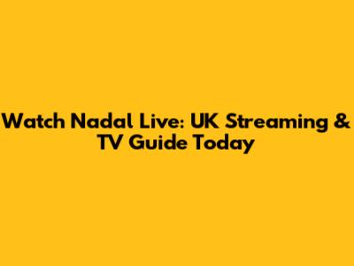 Watch Nadal Live: UK Streaming & TV Guide Today