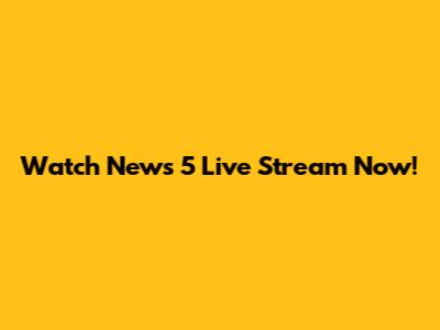 Watch News 5 Live Stream Now!