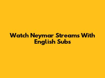 Watch Neymar Streams With English Subs