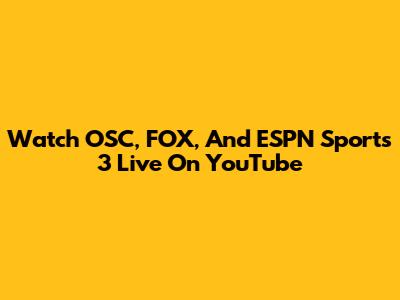 Watch OSC, FOX, And ESPN Sports 3 Live On YouTube