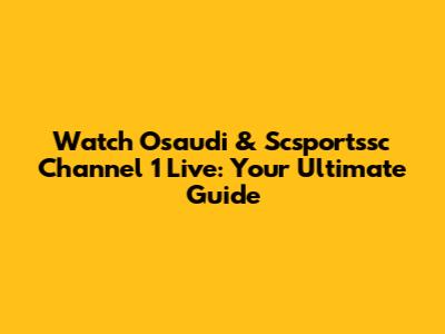 Watch Osaudi & Scsportssc Channel 1 Live: Your Ultimate Guide