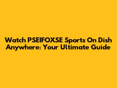 Watch PSEIFOXSE Sports On Dish Anywhere: Your Ultimate Guide