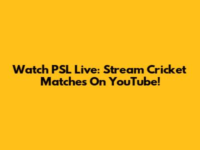 Watch PSL Live: Stream Cricket Matches On YouTube!