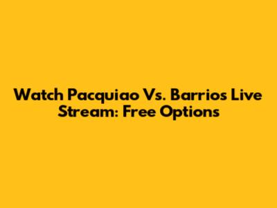 Watch Pacquiao Vs. Barrios Live Stream: Free Options