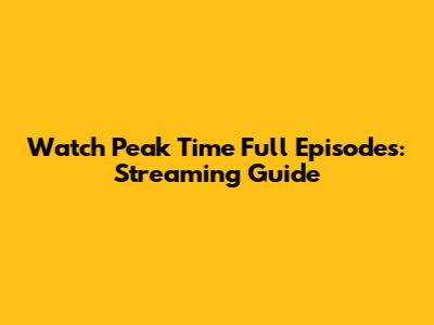 Watch Peak Time Full Episodes: Streaming Guide
