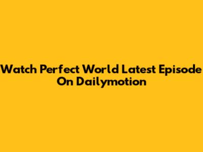 Watch Perfect World Latest Episode On Dailymotion