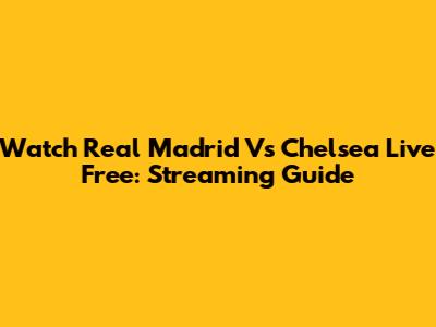 Watch Real Madrid Vs Chelsea Live Free: Streaming Guide