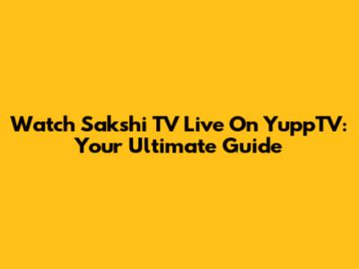 Watch Sakshi TV Live On YuppTV: Your Ultimate Guide