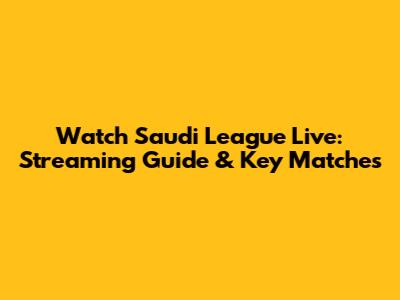 Watch Saudi League Live: Streaming Guide & Key Matches