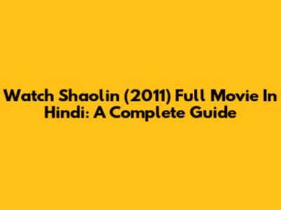 Watch Shaolin (2011) Full Movie In Hindi: A Complete Guide