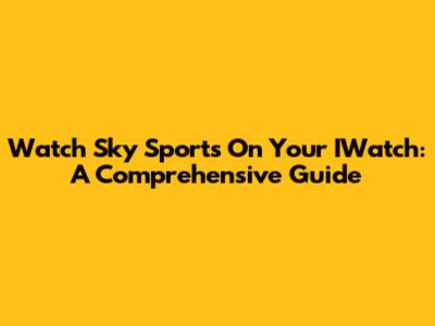 Watch Sky Sports On Your IWatch: A Comprehensive Guide