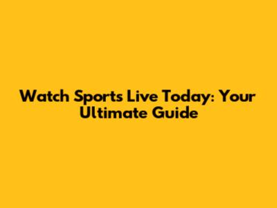Watch Sports Live Today: Your Ultimate Guide