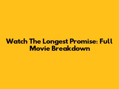 Watch The Longest Promise: Full Movie Breakdown