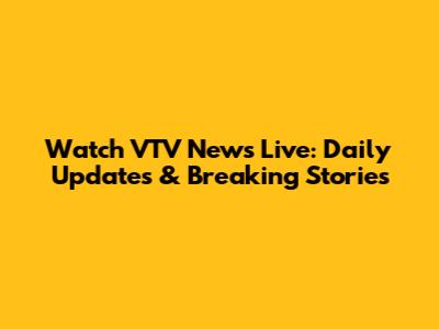 Watch VTV News Live: Daily Updates & Breaking Stories