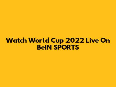 Watch World Cup 2022 Live On BeIN SPORTS