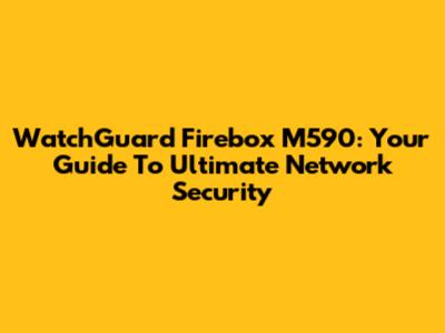 WatchGuard Firebox M590: Your Guide To Ultimate Network Security
