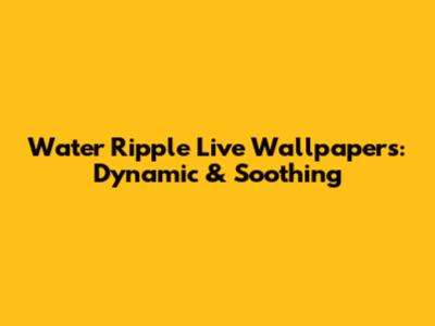 Water Ripple Live Wallpapers: Dynamic & Soothing