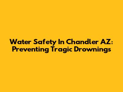 Water Safety In Chandler AZ: Preventing Tragic Drownings