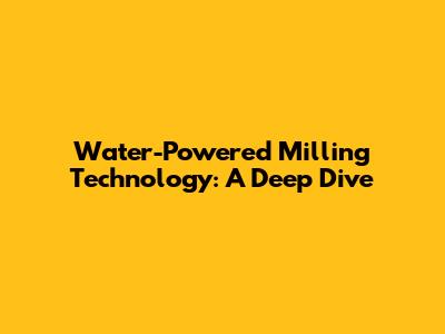 Water-Powered Milling Technology: A Deep Dive
