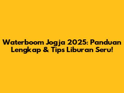 Waterboom Jogja 2025: Panduan Lengkap & Tips Liburan Seru!