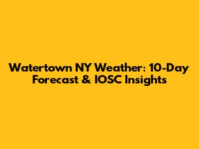 Watertown NY Weather: 10-Day Forecast & IOSC Insights