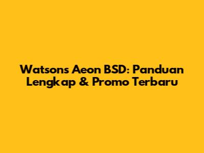 Watsons Aeon BSD: Panduan Lengkap & Promo Terbaru