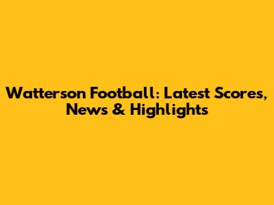 Watterson Football: Latest Scores, News & Highlights