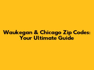 Waukegan & Chicago Zip Codes: Your Ultimate Guide