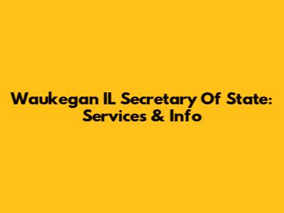 Waukegan IL Secretary Of State: Services & Info