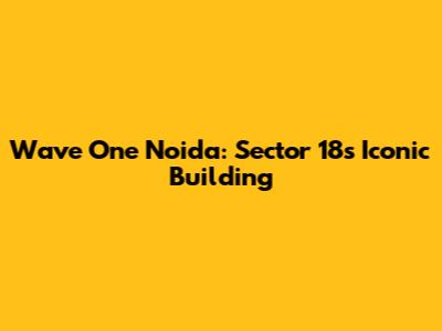 Wave One Noida: Sector 18's Iconic Building