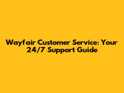 Wayfair Customer Service: Your 24/7 Support Guide