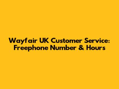 Wayfair UK Customer Service: Freephone Number & Hours
