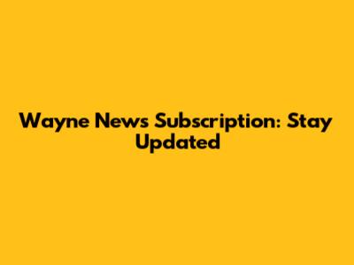 Wayne News Subscription: Stay Updated