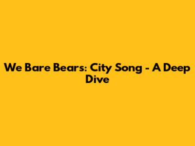 We Bare Bears: City Song - A Deep Dive