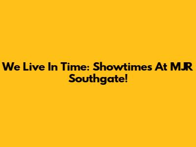 We Live In Time: Showtimes At MJR Southgate!