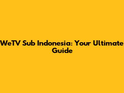 WeTV Sub Indonesia: Your Ultimate Guide