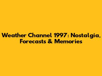 Weather Channel 1997: Nostalgia, Forecasts & Memories
