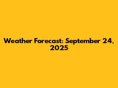 Weather Forecast: September 24, 2025