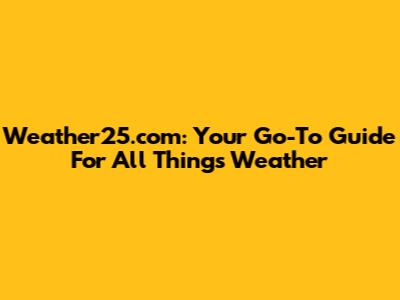 Weather25.com: Your Go-To Guide For All Things Weather