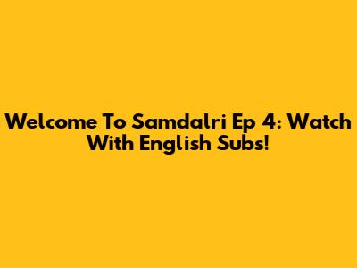 Welcome To Samdalri Ep 4: Watch With English Subs!