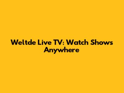Weltde Live TV: Watch Shows Anywhere