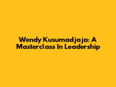 Wendy Kusumadjaja: A Masterclass In Leadership