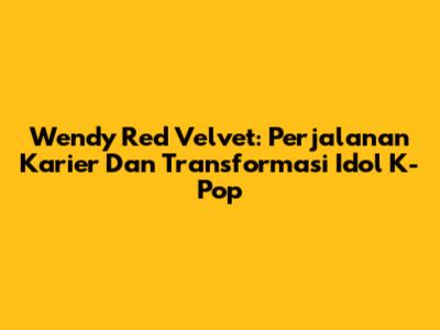 Wendy Red Velvet: Perjalanan Karier Dan Transformasi Idol K-Pop