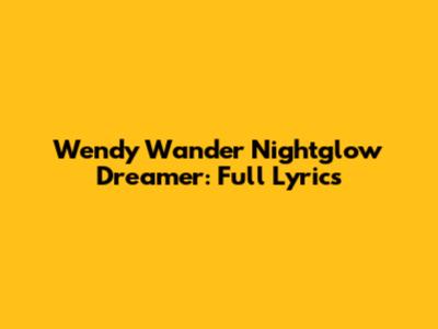 Wendy Wander Nightglow Dreamer: Full Lyrics