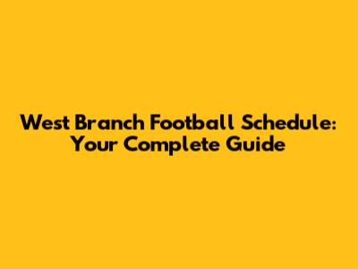 West Branch Football Schedule: Your Complete Guide