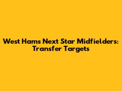 West Ham's Next Star Midfielders: Transfer Targets