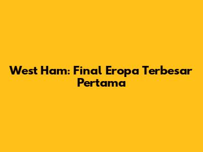 West Ham: Final Eropa Terbesar Pertama