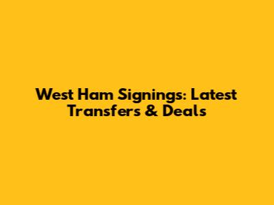 West Ham Signings: Latest Transfers & Deals